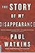 The Story of My Disappearance by Paul Watkins
