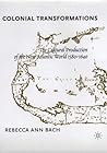 Colonial Transformations: The Cultural Production of the New Atlantic World,1580-1640