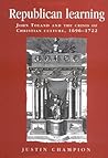 Republican Learning: John Toland and the Crisis of Christian Culture, 1696-1722 (Politics, Culture and Society in Early Modern Britain)