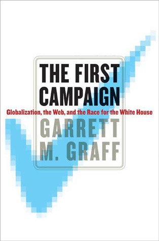 The First Campaign: Globalization, the Web, and the Race for the White House (Hardcover)