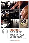 How to DJ: The Insider's Guide to Success on the Decks
