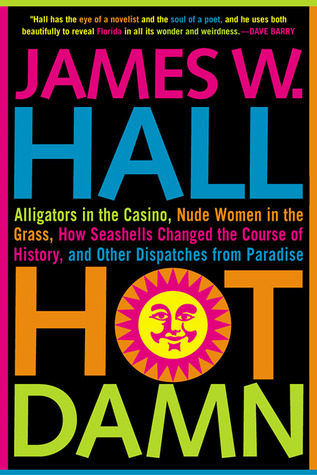 Hot Damn!: Alligators in the Casino, Nude Women in the Grass, How Seashells Changed the Course of History, and Other Dispatches from Paradise (Paperback)