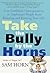 Take the Bully by the Horns: Stop Unethical, Uncooperative, or Unpleasant People from Running and Ruining Your Life