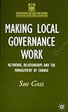 Making Local Governance Work: Networks, Relationships, and the Management of Change (Government Beyond the Centre)