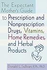 The Expectant Mother's Guide: to Prescription and Nonprescription Drugs, Vitamins, Home Remedies, and Herbal Products