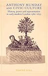 Anthony Munday and civic culture: Theatre, history and power in early modern London 1580–1633
