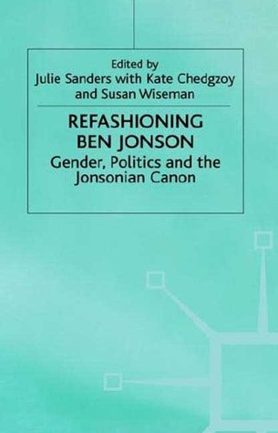 Refashioning Ben Jonson: Gender, Politics, and the Jonsonian Canon (Hardcover)