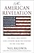 The American Revelation: Ten Ideals That Shaped Our Country from the Puritans to the Cold War