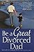 Be a Great Divorced Dad by Kenneth N. Condrell