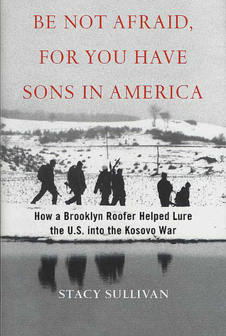 Be Not Afraid, for You Have Sons in America: How a Brooklyn Roofer Helped Lure the U.S. into the Kosovo War (Hardcover)