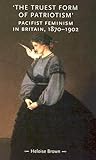 The Truest Form of Patriotism: Pacifist Feminism in Britain, 1870-1902 (Gender in History)