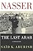 Nasser: The Last Arab: A Bi...