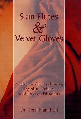 Skin Flutes and Velvet Gloves: A Collection of Facts and Fancies, Legends and Oddities About the Body's Private Parts