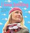 I Love Knitting: 25 Loopy Projects That Will Show You How to Knit Easily and Quickly I Love Knitting: 25 Loopy Projects That Will Show You How to Knit Easily and Quickly
