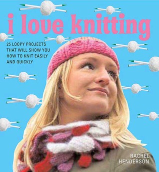 I Love Knitting: 25 Loopy Projects That Will Show You How to Knit Easily and Quickly (Paperback)