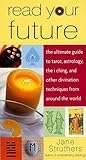 Read Your Future: The Ultimate Guide to Tarot, Astrology, the I Ching, and Other Divination Techniques from Around the World