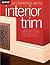 Decorating with Interior Trim: A Complete Guide to Using Decorative Trim in Your Home from Choosing the Best Style to Installing It Successfully