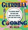 Guerrilla Cooking: The Survival Manual for People Who Don't Like to Cook or Don't Have Time to Cook