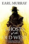 Ghosts of the Old West: Desert Spirits, Haunted Cabins, Lost Trails, and Other Strange Encounters