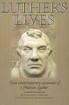 Luther's lives: Two contemporary accounts of Martin Luther Luther's lives: Two contemporary accounts of Martin Luther