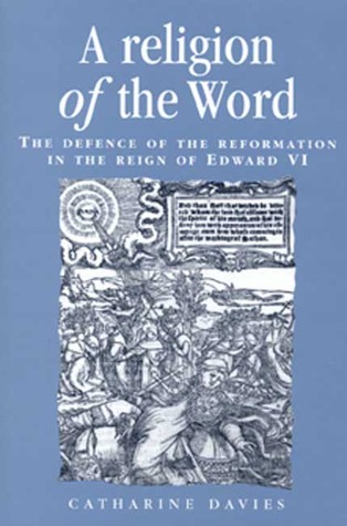 A Religion of the Word: The Defence of the Reformation in the Reign of Edward VI