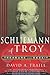 Schliemann of Troy by David A. Traill