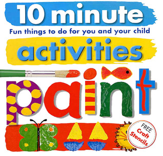 Paint: 10 Minute Activities: Fun Things To Do For You and Your Child (10 Minute Toddler)