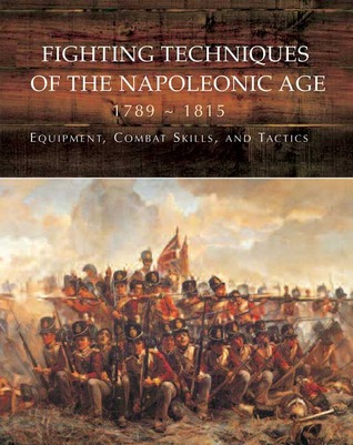 Fighting Techniques of the Napoleonic Age 1792 - 1815: Equipment, Combat Skills, and Tactics (Hardcover)