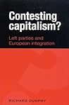 Contesting Capitalism?: Left Parties and European Integration Contesting Capitalism?: Left Parties and European Integration