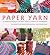 Paper Yarn: 24 Creative Projects to Make Using a Variety of Techniques