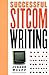 Successful Sitcom Writing: How To Write And Sell For TV's Hottest Format