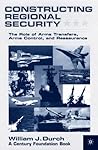 Constructing Regional Security: The Role of Arms Transfers, Arms Control, and Reassurance Constructing Regional Security: The Role of Arms Transfers, Arms Control, and Reassurance