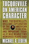 Tocqueville on American Character: Why Tocqueville's Brilliant Exploration of the American Spirit is as Vital and Important Today as It Was Nearly Two Hundred Years Ago Tocqueville on American Character: Why Tocqueville's Brilliant Exploration of the American Spirit is as Vital and Important Today as It Was Nearly Two Hundred Years Ago