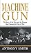 Machine Gun: The Story of the Men and the Weapon That Changed the Face of War