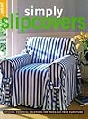 Simply Slipcovers: Stylish, Practical Solutions for Tried-but-True Furniture