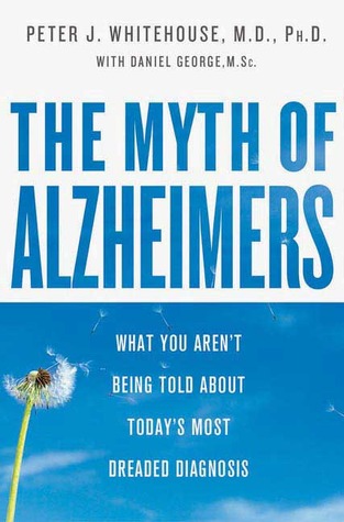 The Myth Of Alzheimer's: What You Aren't Being Told About Today's Most Dreaded Diagnosis (Hardcover)