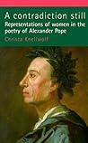 A Contradiction Still: Representations of the Feminine in the Poetry of Alexander Pope A Contradiction Still: Representations of the Feminine in the Poetry of Alexander Pope