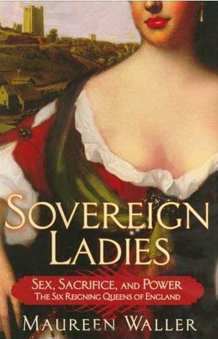 Sovereign Ladies: Sex, Sacrifice, and Power--The Six Reigning Queens of England (Hardcover)