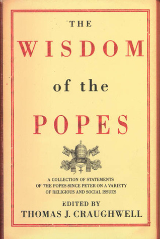 The Wisdom of the Popes: A Collection of Statements of the Popes Since Peter on a Variety of Religious and Social Issues