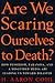 Are We Scaring Ourselves to...