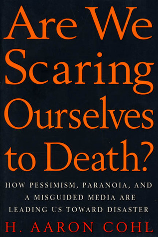 Are We Scaring Ourselves to Death?: How Pessismism, Paranoia, and a Misguided Media are Leading Us Toward Disaster