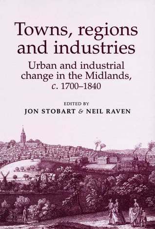 Towns, Regions and Industries: Urban and Industrial Change in the Midlands, c.1700-1840
