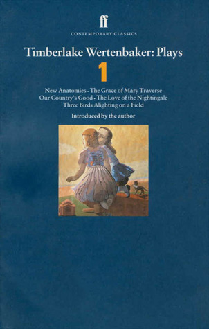 Plays 1: New Anatomies / The Grace of Mary Traverse / Our Country's Good / The Love of the Nightingale / Three Birds Alighting on a Field