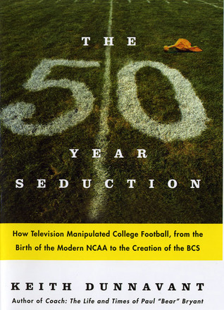 The Fifty-Year Seduction: How Television Manipulated College Football, from the Birth of the Modern NCAA to the Creation of the BCS