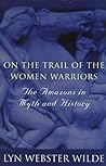 On the Trail of the Women Warriors by Lyn Webster Wilde