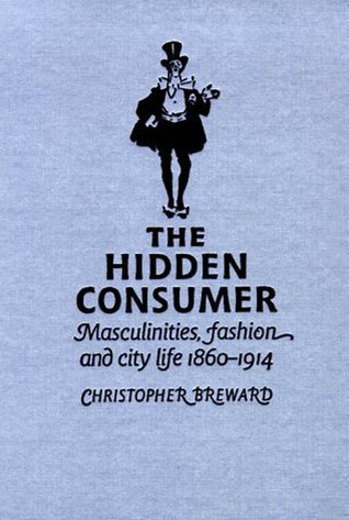 The Hidden Consumer: Masculinities, Fashion and City Life 1860-1914