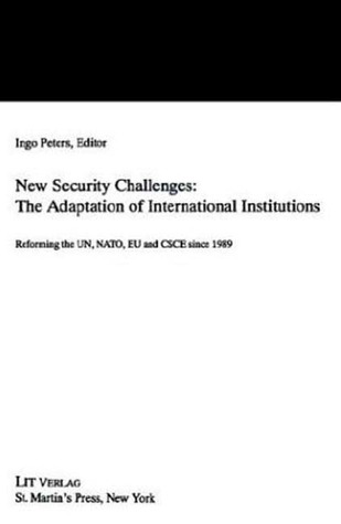 New Security Challenges: the Adaptations of International Institutions: Reforming the UN, NATO, EU and CSCE since 1989