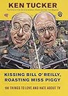Kissing Bill O'Reilly, Roasting Miss Piggy: 100 Things to Love and Hate About TV Kissing Bill O'Reilly, Roasting Miss Piggy: 100 Things to Love and Hate About TV