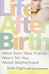 Life After Birth: What Even Your Friends Won't Tell You About Motherhood