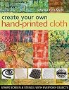 Create Your Own Hand-Printed Cloth: Stamp, Screen & Stencil with Everyday Objects